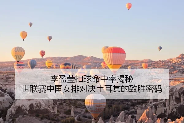 李盈莹扣球命中率揭秘 世联赛中国女排对决土耳其的致胜密码
