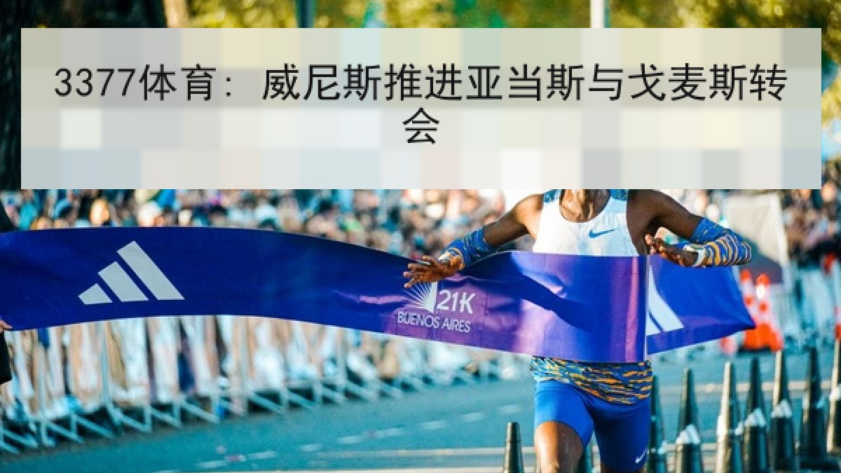 3377体育: 威尼斯推进亚当斯与戈麦斯转会