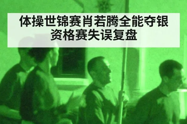 体操世锦赛肖若腾全能夺银资格赛失误复盘