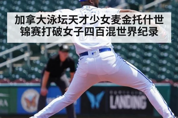 加拿大泳坛天才少女麦金托什世锦赛打破女子四百混世界纪录