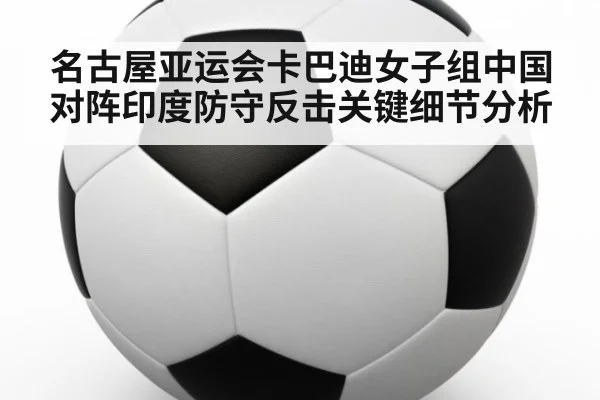 名古屋亚运会卡巴迪女子组中国对阵印度防守反击关键细节分析