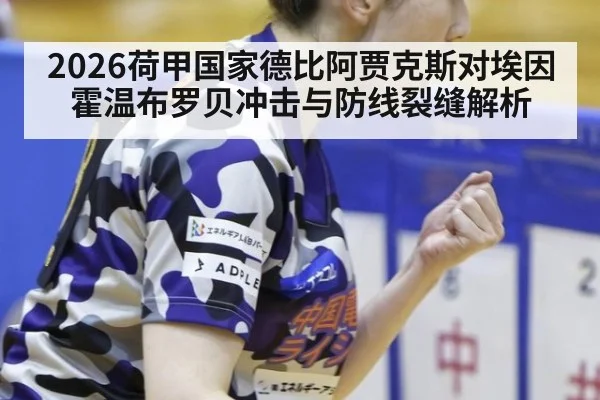 2026荷甲国家德比阿贾克斯对埃因霍温布罗贝冲击与防线裂缝解析
